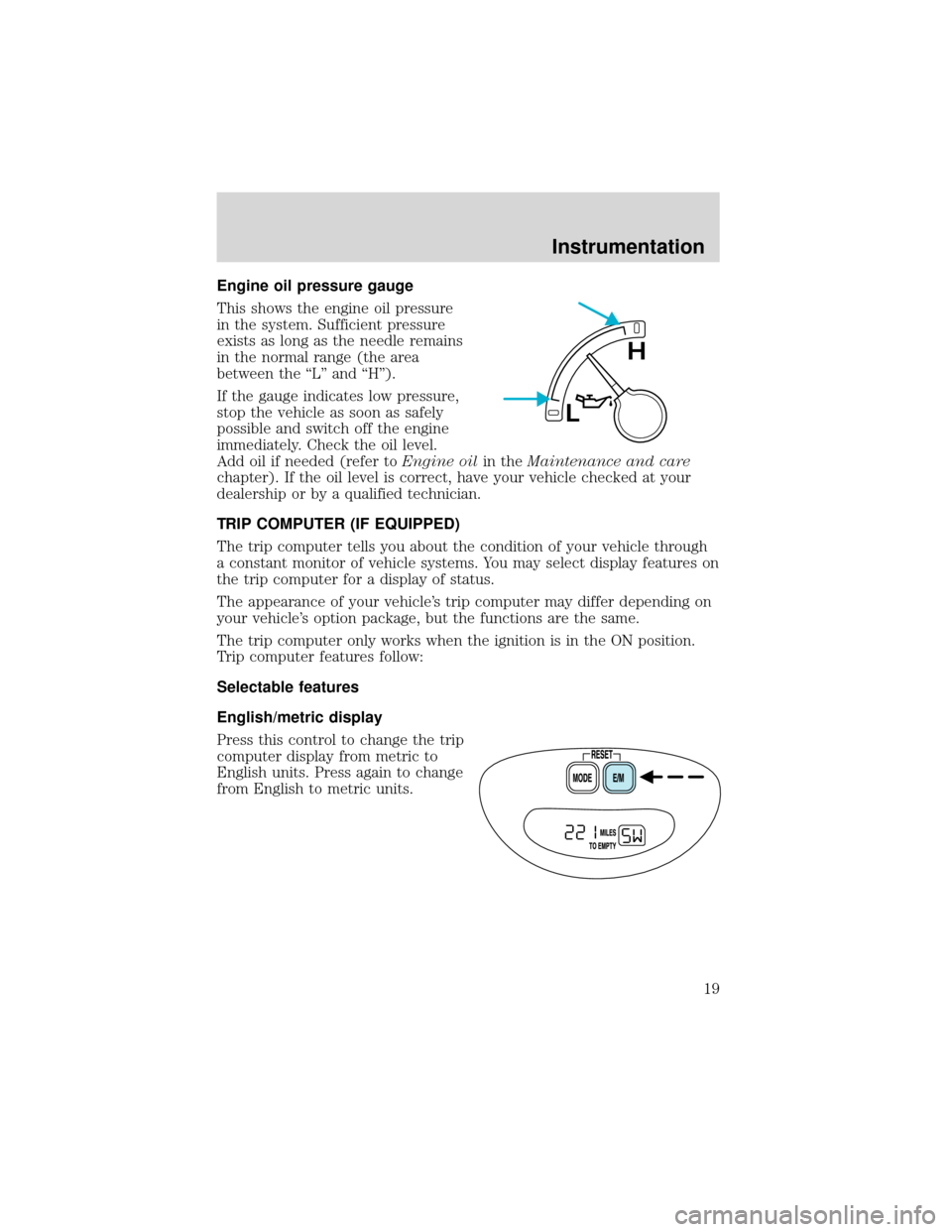 FORD EXPEDITION 2001 1.G Owners Manual Engine oil pressure gauge
This shows the engine oil pressure
in the system. Sufficient pressure
exists as long as the needle remains
in the normal range (the area
between the“L”and“H”).
If the FORD EXPEDITION 2001 1.G Owners Manual Engine oil pressure gauge
This shows the engine oil pressure
in the system. Sufficient pressure
exists as long as the needle remains
in the normal range (the area
between the“L”and“H”).
If the