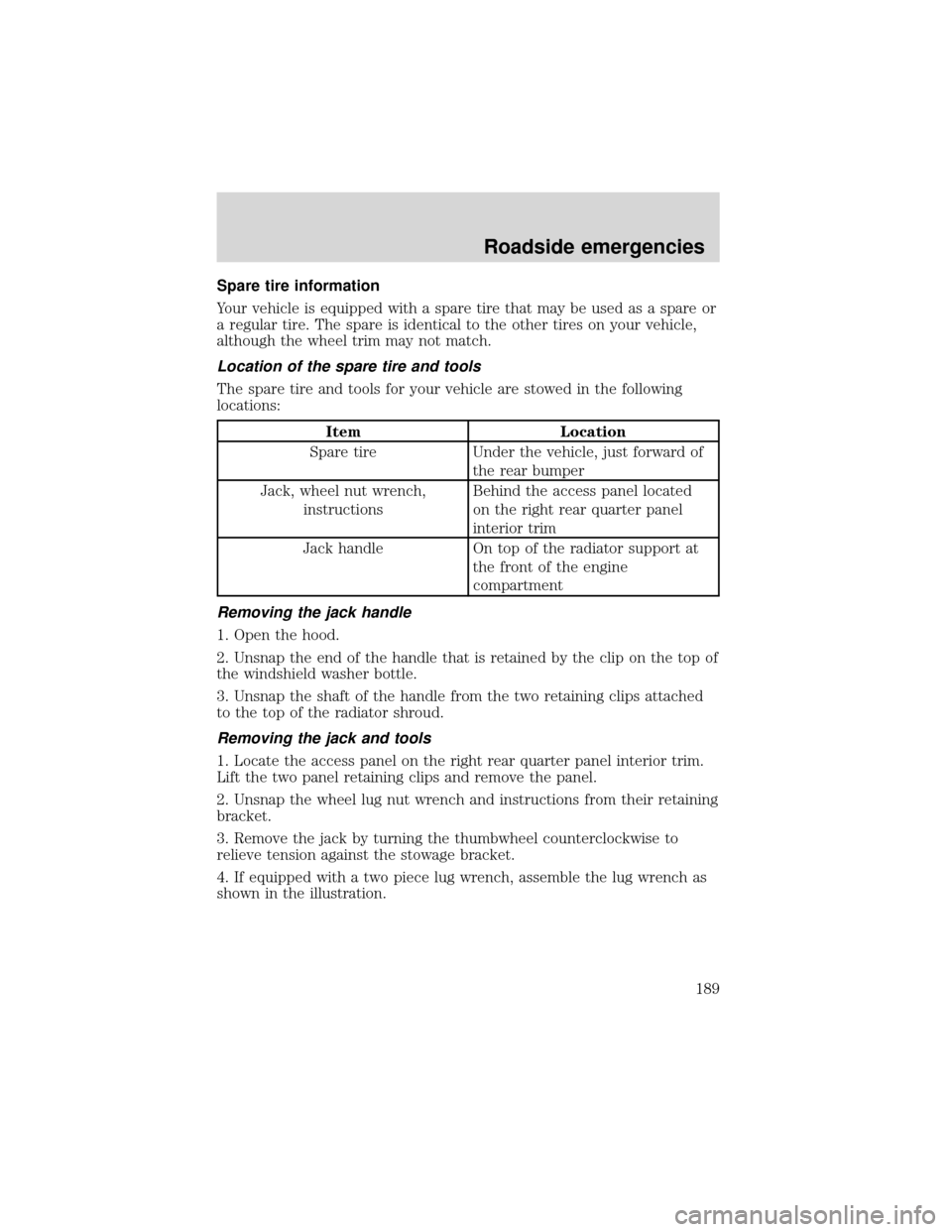FORD EXPEDITION 2001 1.G Owners Manual Spare tire information
Your vehicle is equipped with a spare tire that may be used as a spare or
a regular tire. The spare is identical to the other tires on your vehicle,
although the wheel trim may FORD EXPEDITION 2001 1.G Owners Manual Spare tire information
Your vehicle is equipped with a spare tire that may be used as a spare or
a regular tire. The spare is identical to the other tires on your vehicle,
although the wheel trim may