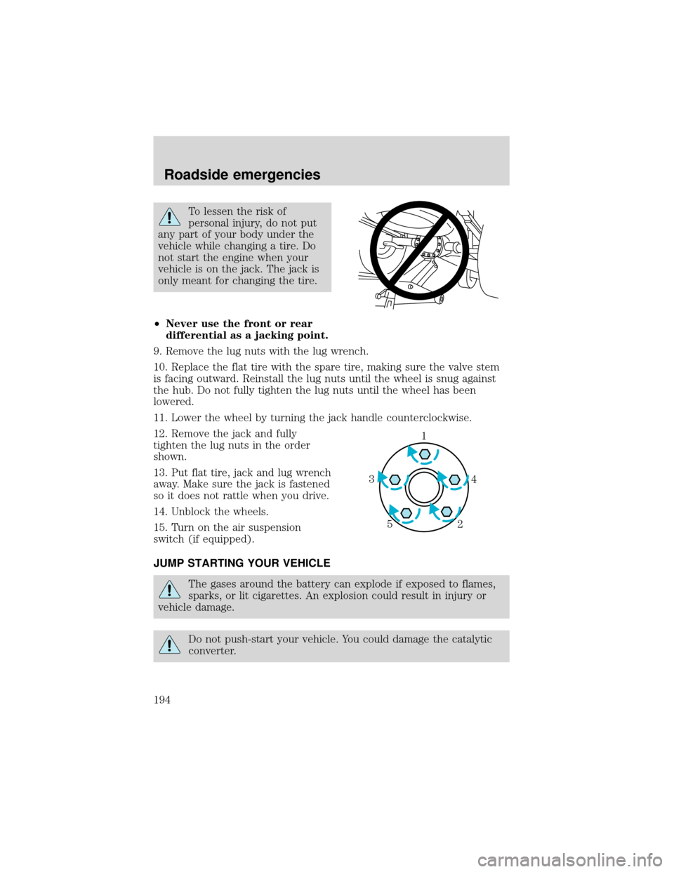 FORD EXPEDITION 2001 1.G Owners Manual To lessen the risk of
personal injury, do not put
any part of your body under the
vehicle while changing a tire. Do
not start the engine when your
vehicle is on the jack. The jack is
only meant for ch FORD EXPEDITION 2001 1.G Owners Manual To lessen the risk of
personal injury, do not put
any part of your body under the
vehicle while changing a tire. Do
not start the engine when your
vehicle is on the jack. The jack is
only meant for ch