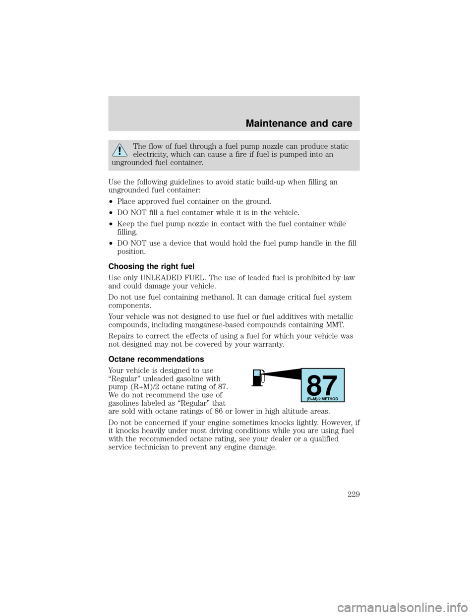 FORD EXPEDITION 2001 1.G Owners Manual The flow of fuel through a fuel pump nozzle can produce static
electricity, which can cause a fire if fuel is pumped into an
ungrounded fuel container.
Use the following guidelines to avoid static bui FORD EXPEDITION 2001 1.G Owners Manual The flow of fuel through a fuel pump nozzle can produce static
electricity, which can cause a fire if fuel is pumped into an
ungrounded fuel container.
Use the following guidelines to avoid static bui