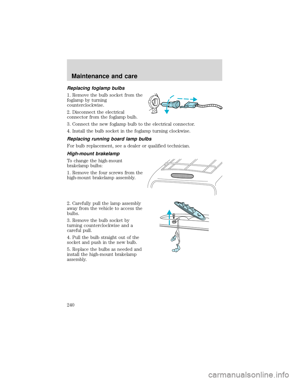 FORD EXPEDITION 2001 1.G Owners Manual Replacing foglamp bulbs
1. Remove the bulb socket from the
foglamp by turning
counterclockwise.
2. Disconnect the electrical
connector from the foglamp bulb.
3. Connect the new foglamp bulb to the ele