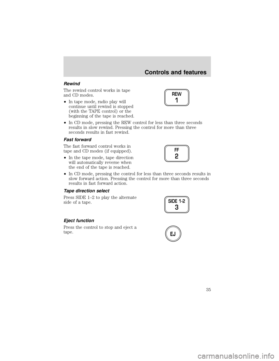 FORD EXPEDITION 2001 1.G Owners Manual Rewind
The rewind control works in tape
and CD modes.
•In tape mode, radio play will
continue until rewind is stopped
(with the TAPE control) or the
beginning of the tape is reached.
•In CD mode, 