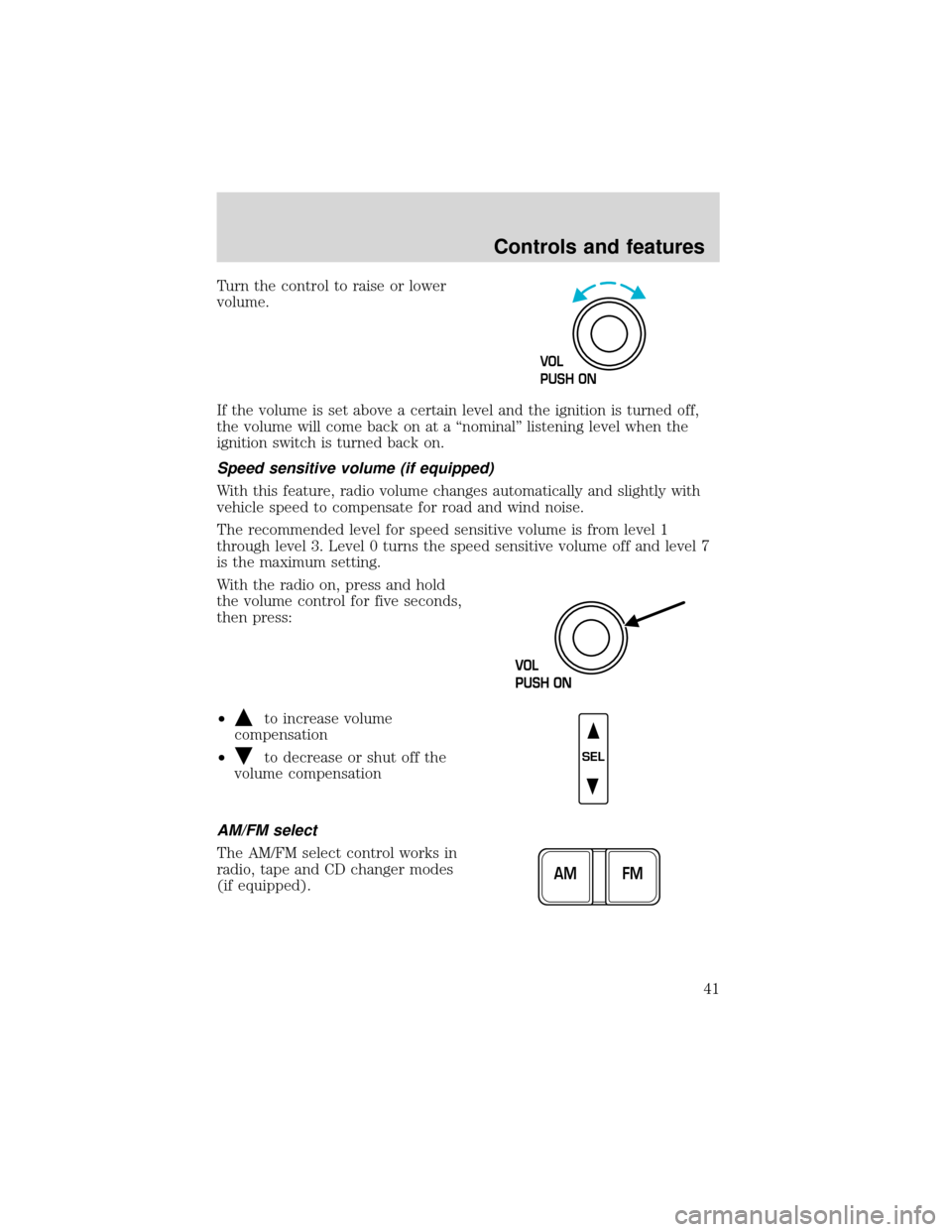 FORD EXPEDITION 2001 1.G Owners Manual Turn the control to raise or lower
volume.
If the volume is set above a certain level and the ignition is turned off,
the volume will come back on at a“nominal”listening level when the
ignition sw
