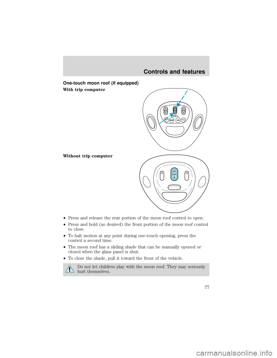 FORD EXPEDITION 2001 1.G Owners Manual One-touch moon roof (if equipped)
With trip computer
Without trip computer
•Press and release the rear portion of the moon roof control to open.
•Press and hold (as desired) the front portion of t