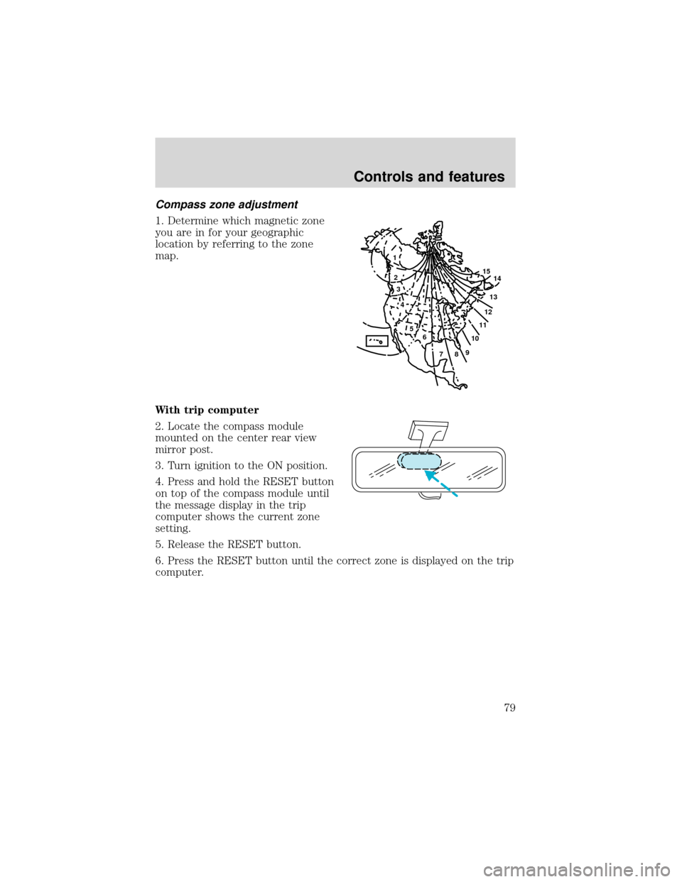 FORD EXPEDITION 2001 1.G Owners Manual Compass zone adjustment
1. Determine which magnetic zone
you are in for your geographic
location by referring to the zone
map.
With trip computer
2. Locate the compass module
mounted on the center rea