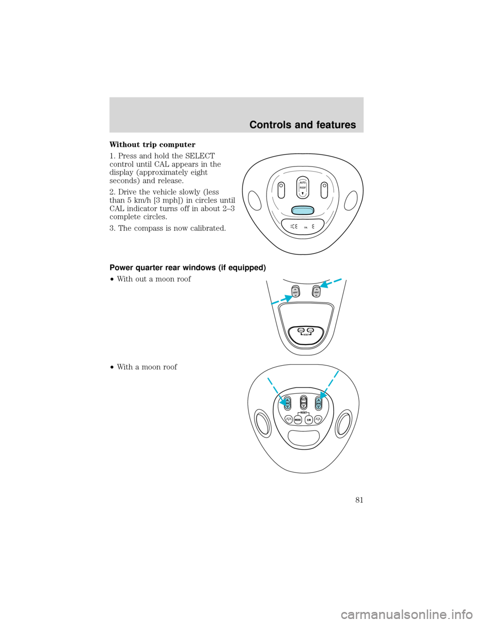 FORD EXPEDITION 2001 1.G Owners Manual Without trip computer
1. Press and hold the SELECT
control until CAL appears in the
display (approximately eight
seconds) and release.
2. Drive the vehicle slowly (less
than 5 km/h [3 mph]) in circles