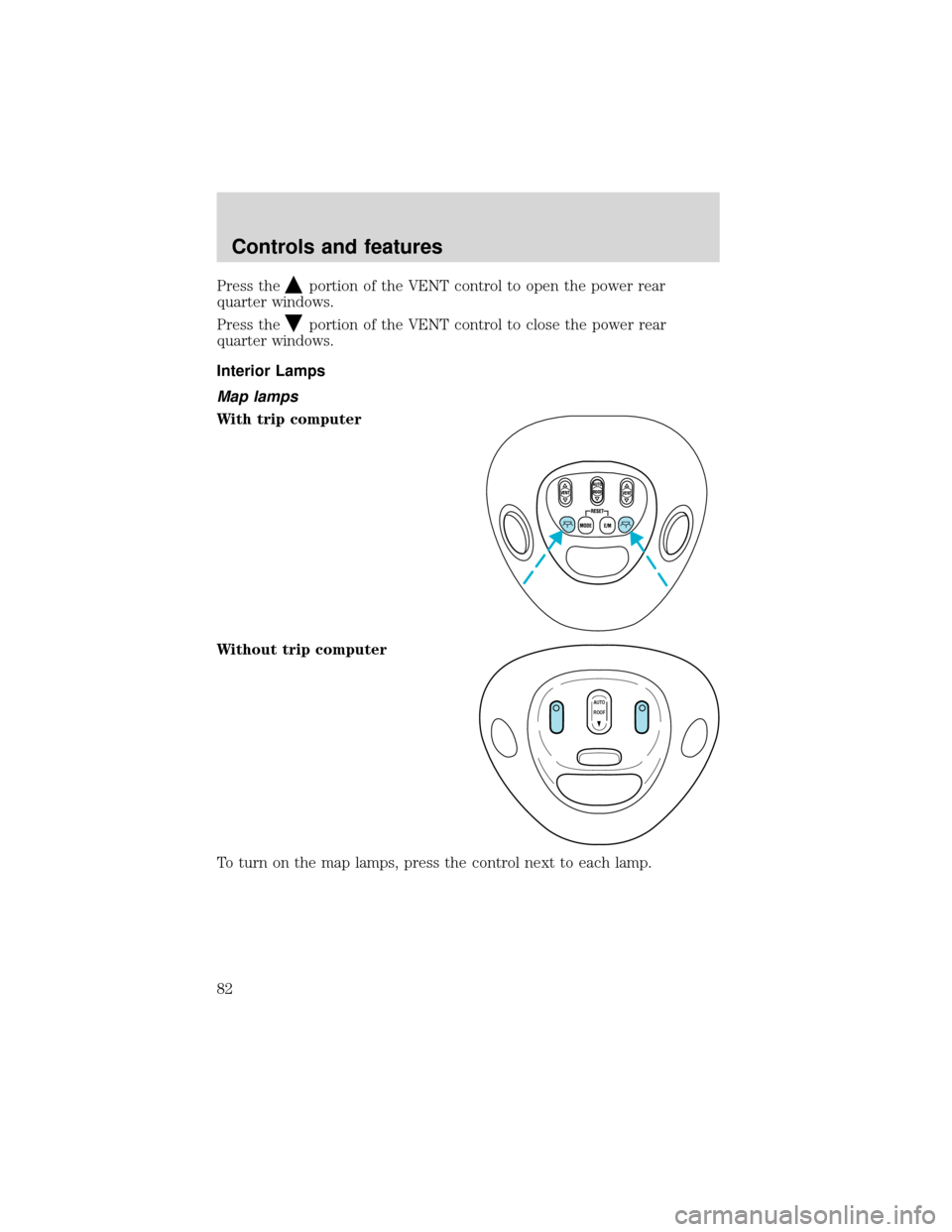 FORD EXPEDITION 2001 1.G Owners Manual Press theportion of the VENT control to open the power rear
quarter windows.
Press the
portion of the VENT control to close the power rear
quarter windows.
Interior Lamps
Map lamps
With trip computer
