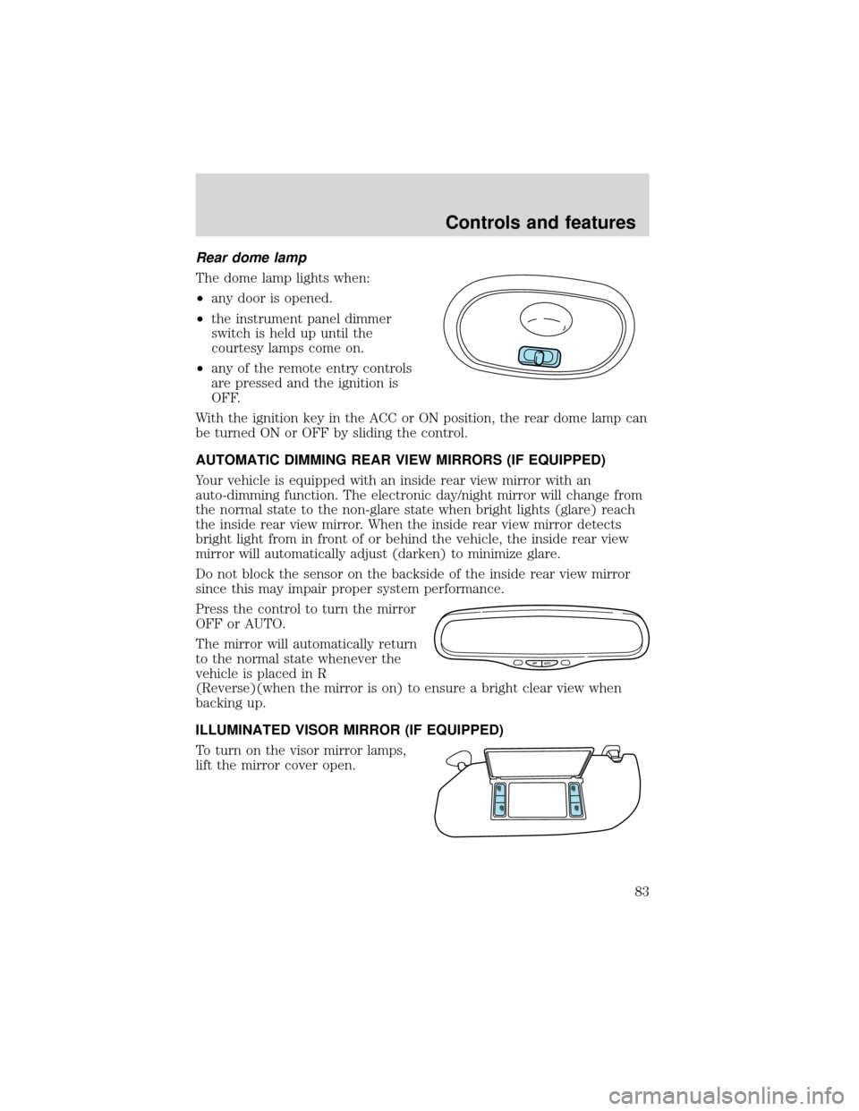 FORD EXPEDITION 2001 1.G Owners Manual Rear dome lamp
The dome lamp lights when:
•any door is opened.
•the instrument panel dimmer
switch is held up until the
courtesy lamps come on.
•any of the remote entry controls
are pressed and FORD EXPEDITION 2001 1.G Owners Manual Rear dome lamp
The dome lamp lights when:
•any door is opened.
•the instrument panel dimmer
switch is held up until the
courtesy lamps come on.
•any of the remote entry controls
are pressed and