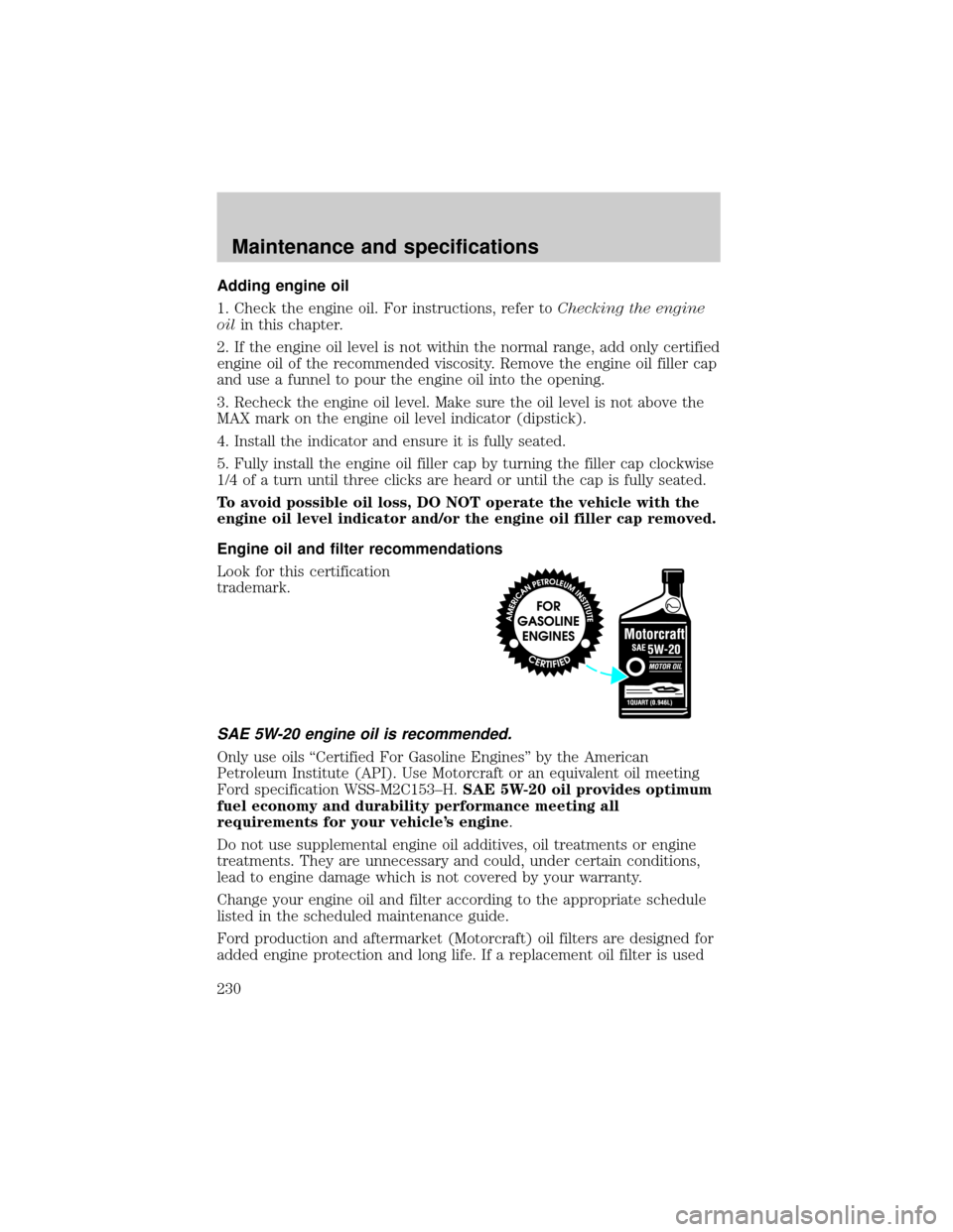 FORD EXPEDITION 2002 1.G Owners Manual Adding engine oil
1. Check the engine oil. For instructions, refer toChecking the engine
oilin this chapter.
2. If the engine oil level is not within the normal range, add only certified
engine oil of
