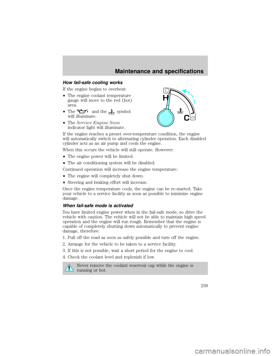 FORD EXPEDITION 2002 1.G Owners Manual How fail-safe cooling works
If the engine begins to overheat:
²The engine coolant temperature
gauge will move to the red (hot)
area.
²The
and thesymbol
will illuminate.
²TheService Engine Soon
indi