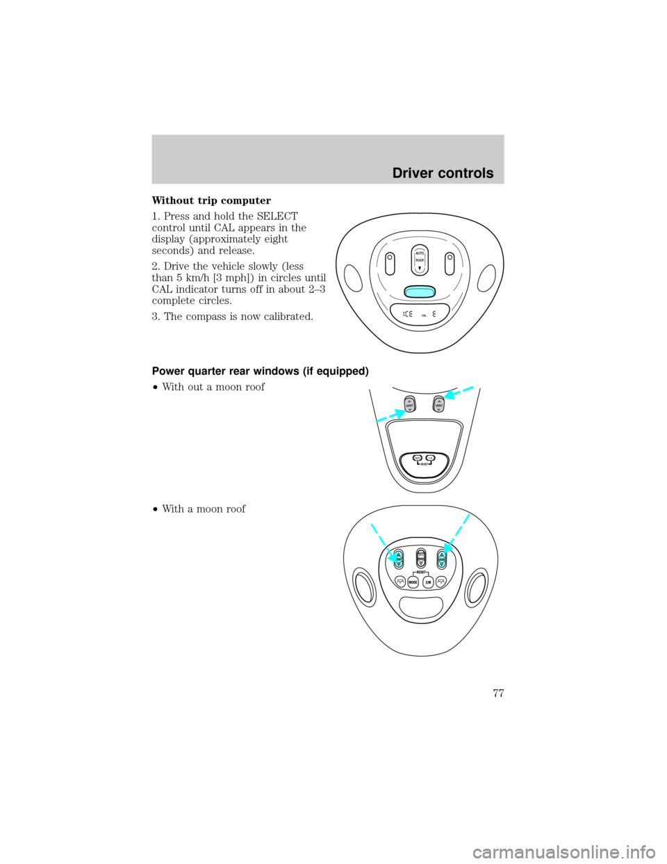 FORD EXPEDITION 2002 1.G Owners Manual Without trip computer
1. Press and hold the SELECT
control until CAL appears in the
display (approximately eight
seconds) and release.
2. Drive the vehicle slowly (less
than 5 km/h [3 mph]) in circles