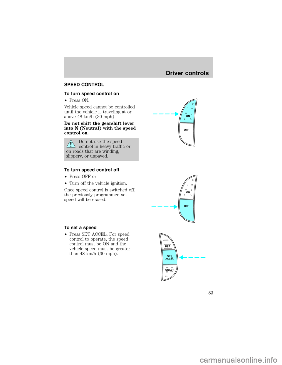 FORD EXPEDITION 2002 1.G Owners Manual SPEED CONTROL
To turn speed control on
²Press ON.
Vehicle speed cannot be controlled
until the vehicle is traveling at or
above 48 km/h (30 mph).
Do not shift the gearshift lever
into N (Neutral) wit