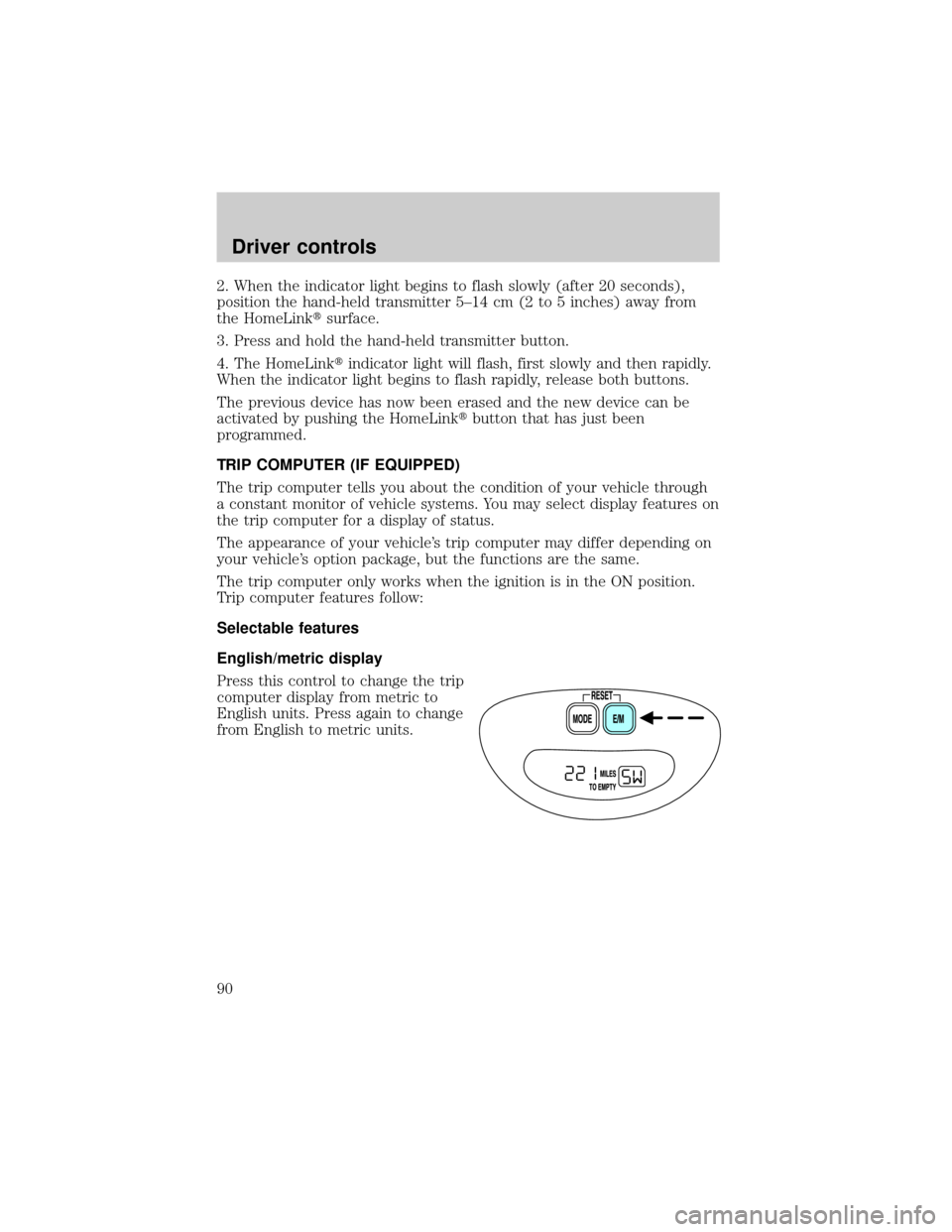FORD EXPEDITION 2002 1.G Owners Manual 2. When the indicator light begins to flash slowly (after 20 seconds),
position the hand-held transmitter 5±14 cm (2 to 5 inches) away from
the HomeLinktsurface.
3. Press and hold the hand-held trans FORD EXPEDITION 2002 1.G Owners Manual 2. When the indicator light begins to flash slowly (after 20 seconds),
position the hand-held transmitter 5±14 cm (2 to 5 inches) away from
the HomeLinktsurface.
3. Press and hold the hand-held trans