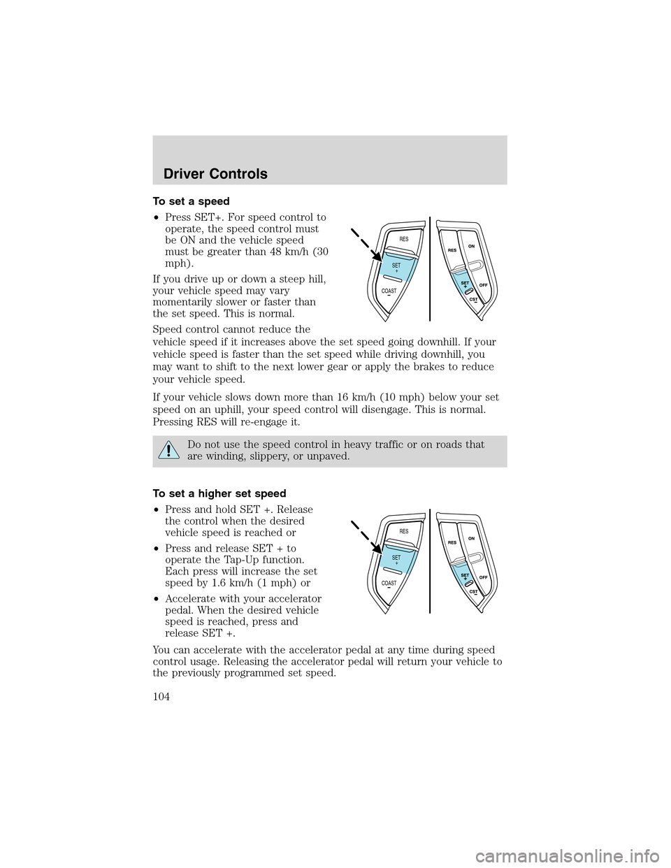 FORD EXPEDITION 2003 2.G Owners Manual To set a speed
•Press SET+. For speed control to
operate, the speed control must
be ON and the vehicle speed
must be greater than 48 km/h (30
mph).
If you drive up or down a steep hill,
your vehicle FORD EXPEDITION 2003 2.G Owners Manual To set a speed
•Press SET+. For speed control to
operate, the speed control must
be ON and the vehicle speed
must be greater than 48 km/h (30
mph).
If you drive up or down a steep hill,
your vehicle