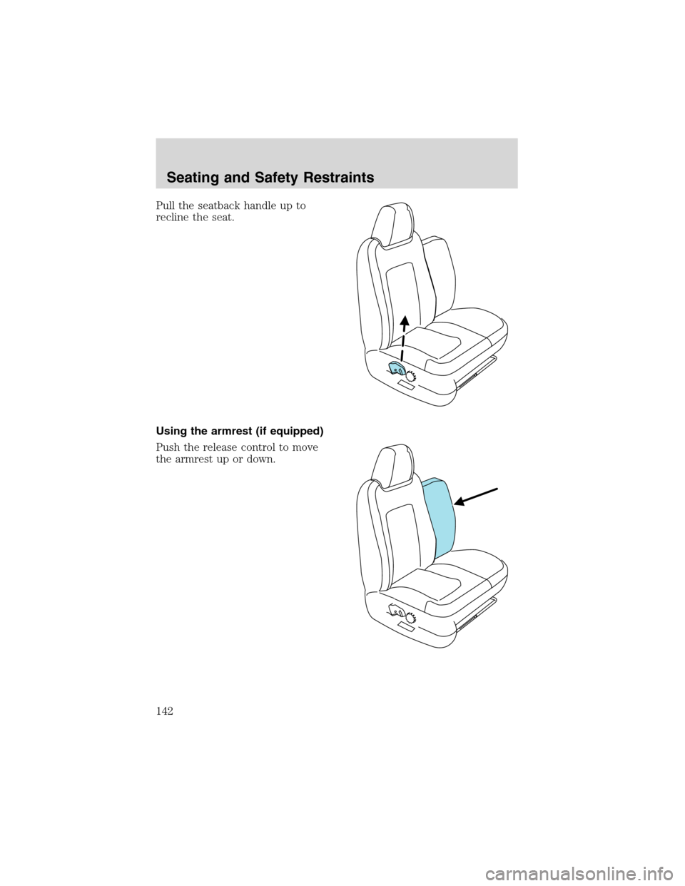FORD EXPEDITION 2003 2.G Owners Manual Pull the seatback handle up to
recline the seat.
Using the armrest (if equipped)
Push the release control to move
the armrest up or down.
Seating and Safety Restraints
142 