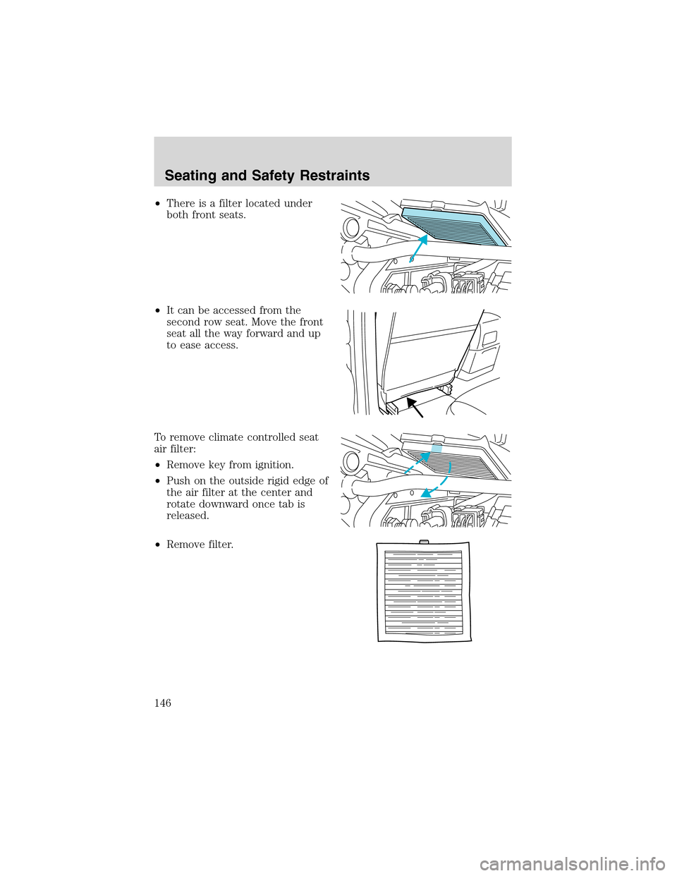 FORD EXPEDITION 2003 2.G Owners Manual •There is a filter located under
both front seats.
•It can be accessed from the
second row seat. Move the front
seat all the way forward and up
to ease access.
To remove climate controlled seat
ai