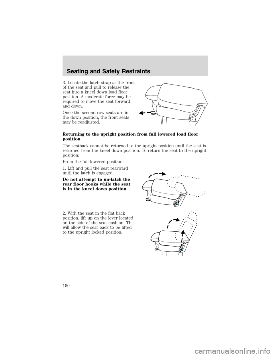 FORD EXPEDITION 2003 2.G Owners Manual 3. Locate the latch strap at the front
of the seat and pull to release the
seat into a kneel down load floor
position. A moderate force may be
required to move the seat forward
and down.
Once the seco
