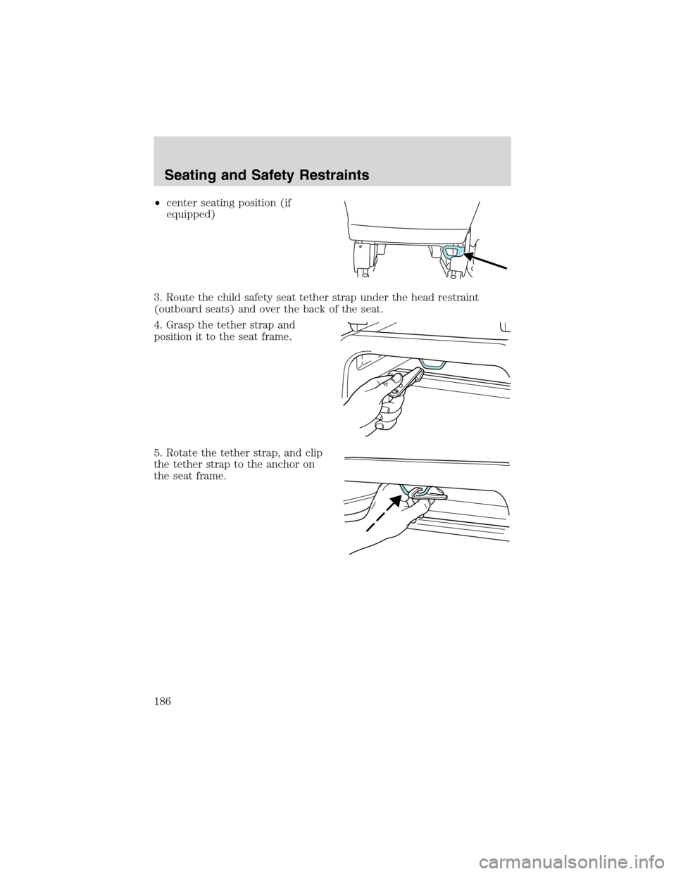 FORD EXPEDITION 2003 2.G Owners Manual •center seating position (if
equipped)
3. Route the child safety seat tether strap under the head restraint
(outboard seats) and over the back of the seat.
4. Grasp the tether strap and
position it 