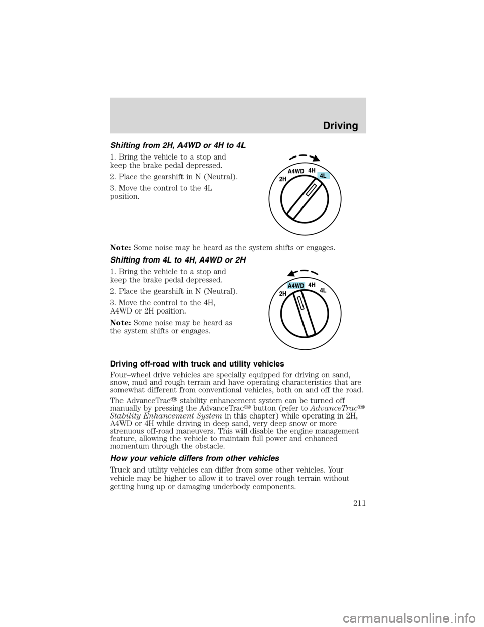 FORD EXPEDITION 2003 2.G Owners Manual Shifting from 2H, A4WD or 4H to 4L
1. Bring the vehicle to a stop and
keep the brake pedal depressed.
2. Place the gearshift in N (Neutral).
3. Move the control to the 4L
position.
Note:Some noise may