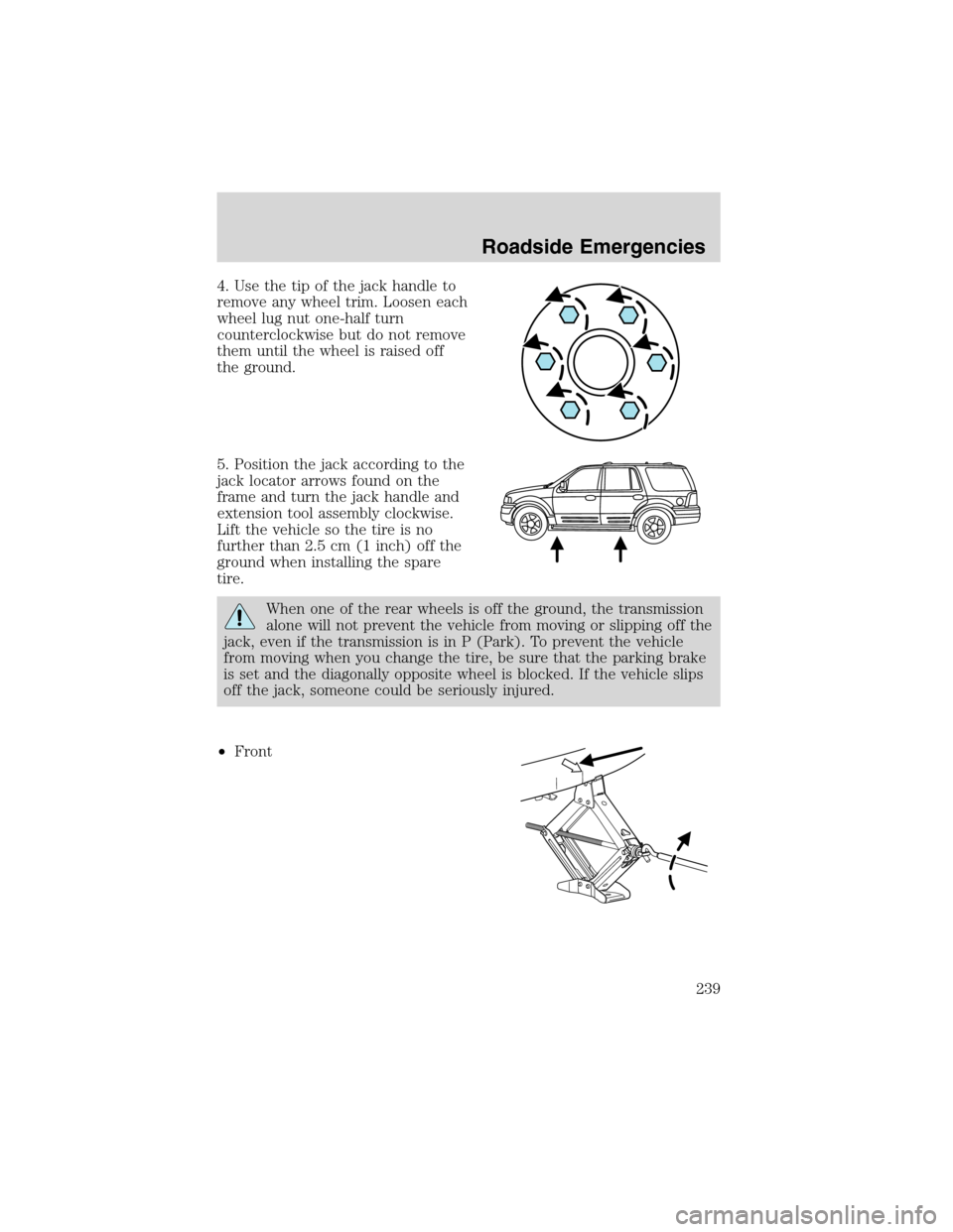 FORD EXPEDITION 2003 2.G Owners Manual 4. Use the tip of the jack handle to
remove any wheel trim. Loosen each
wheel lug nut one-half turn
counterclockwise but do not remove
them until the wheel is raised off
the ground.
5. Position the ja