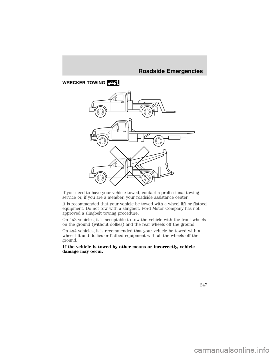 FORD EXPEDITION 2003 2.G Owners Manual WRECKER TOWING
If you need to have your vehicle towed, contact a professional towing
service or, if you are a member, your roadside assistance center.
It is recommended that your vehicle be towed with