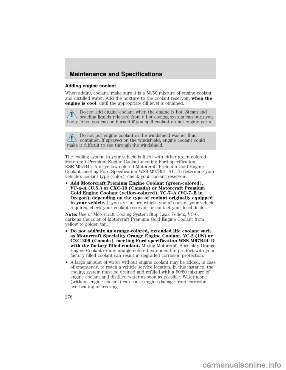 FORD EXPEDITION 2003 2.G Owners Manual Adding engine coolant
When adding coolant, make sure it is a 50/50 mixture of engine coolant
and distilled water. Add the mixture to the coolant reservoir,when the
engine is cool, until the appropriat