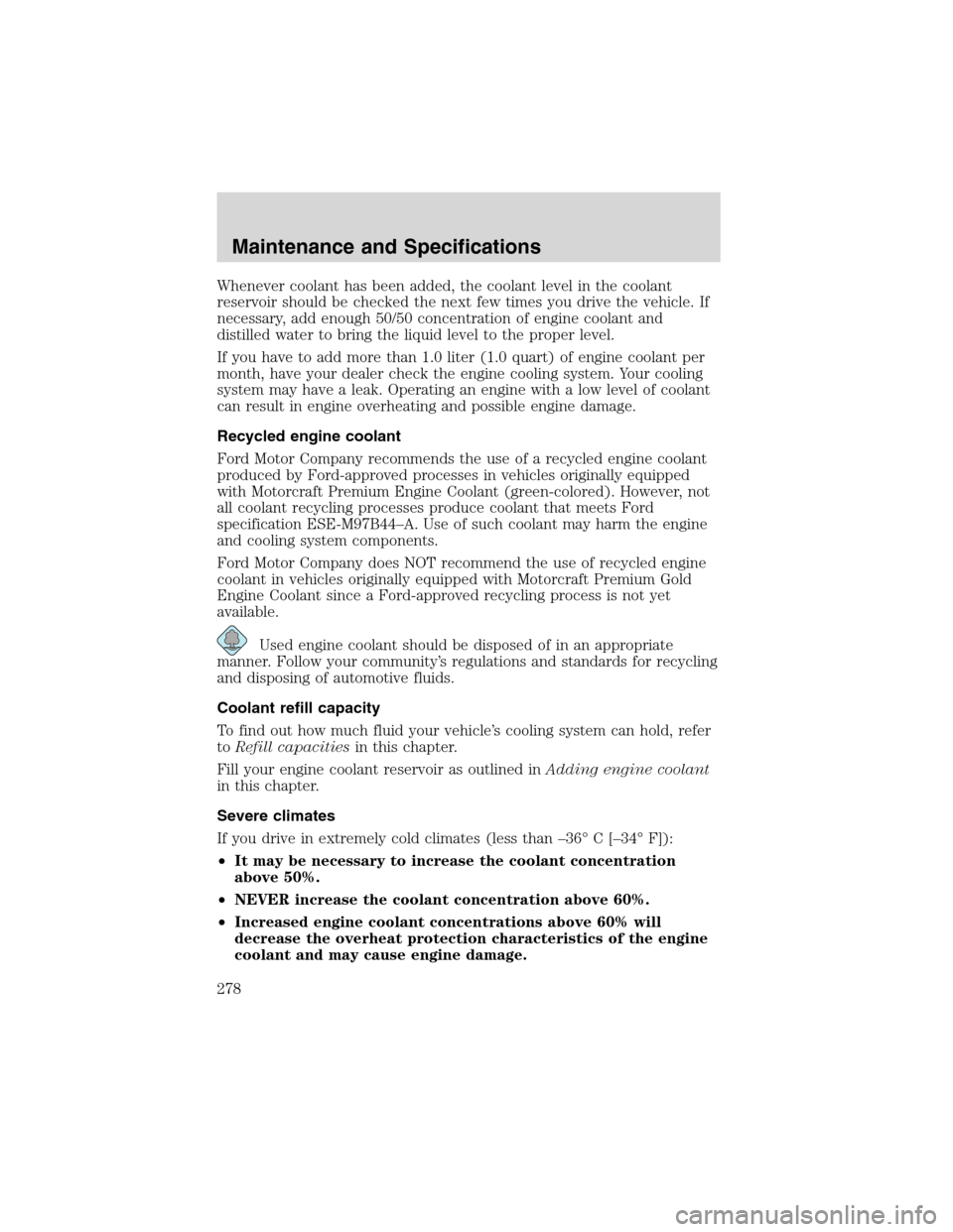 FORD EXPEDITION 2003 2.G Owners Manual Whenever coolant has been added, the coolant level in the coolant
reservoir should be checked the next few times you drive the vehicle. If
necessary, add enough 50/50 concentration of engine coolant a