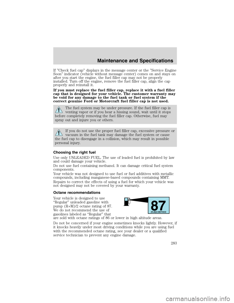 FORD EXPEDITION 2003 2.G Owners Manual If”Check fuel cap”displays in the message center or the”Service Engine
Soon”indicator (vehicle without message center) comes on and stays on
after you start the engine, the fuel filler cap may