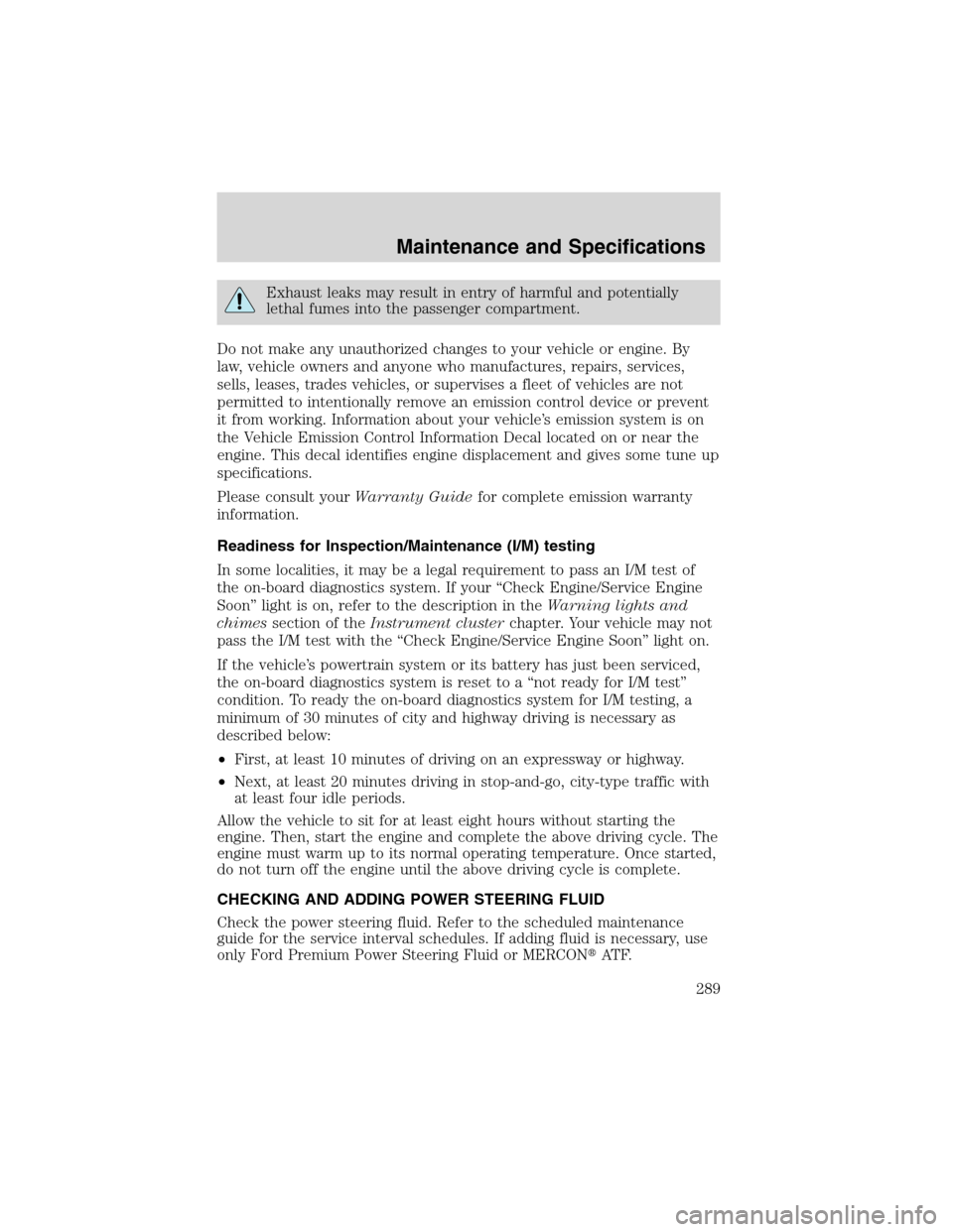FORD EXPEDITION 2003 2.G Owners Manual Exhaust leaks may result in entry of harmful and potentially
lethal fumes into the passenger compartment.
Do not make any unauthorized changes to your vehicle or engine. By
law, vehicle owners and any