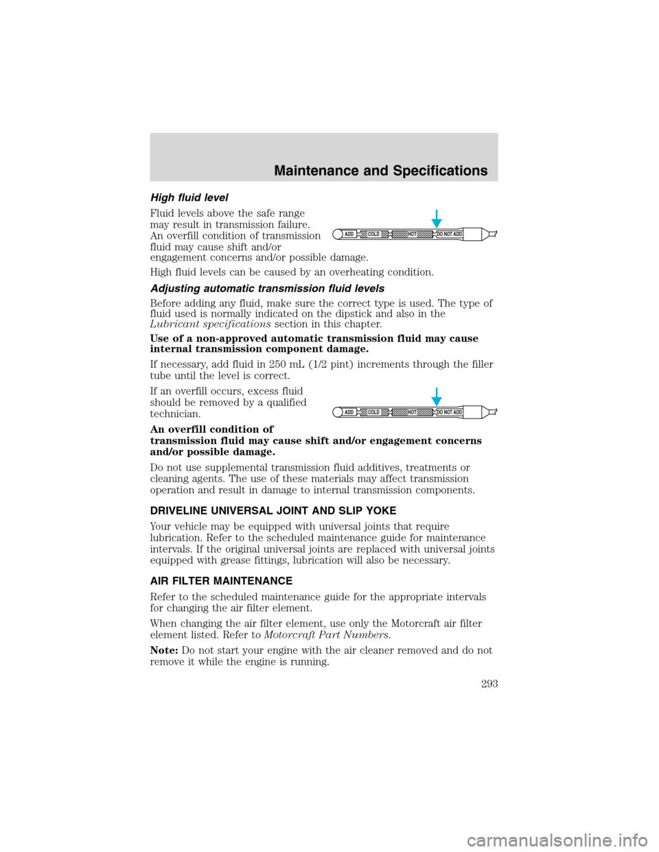 FORD EXPEDITION 2003 2.G Owners Manual High fluid level
Fluid levels above the safe range
may result in transmission failure.
An overfill condition of transmission
fluid may cause shift and/or
engagement concerns and/or possible damage.
Hi