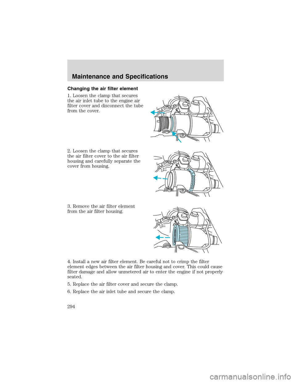 FORD EXPEDITION 2003 2.G Owners Manual Changing the air filter element
1. Loosen the clamp that secures
the air inlet tube to the engine air
filter cover and disconnect the tube
from the cover.
2. Loosen the clamp that secures
the air filt