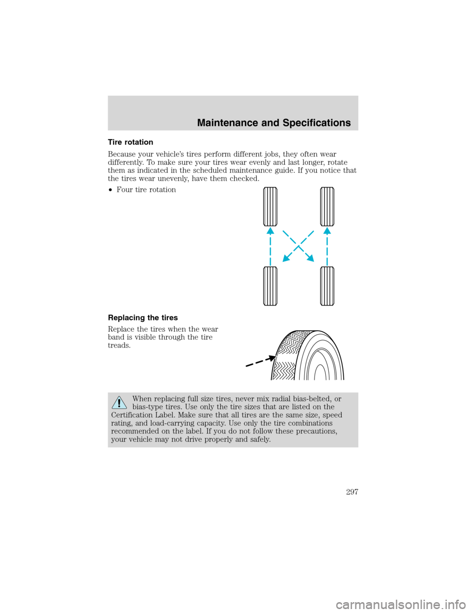 FORD EXPEDITION 2003 2.G Owners Manual Tire rotation
Because your vehicle’s tires perform different jobs, they often wear
differently. To make sure your tires wear evenly and last longer, rotate
them as indicated in the scheduled mainten