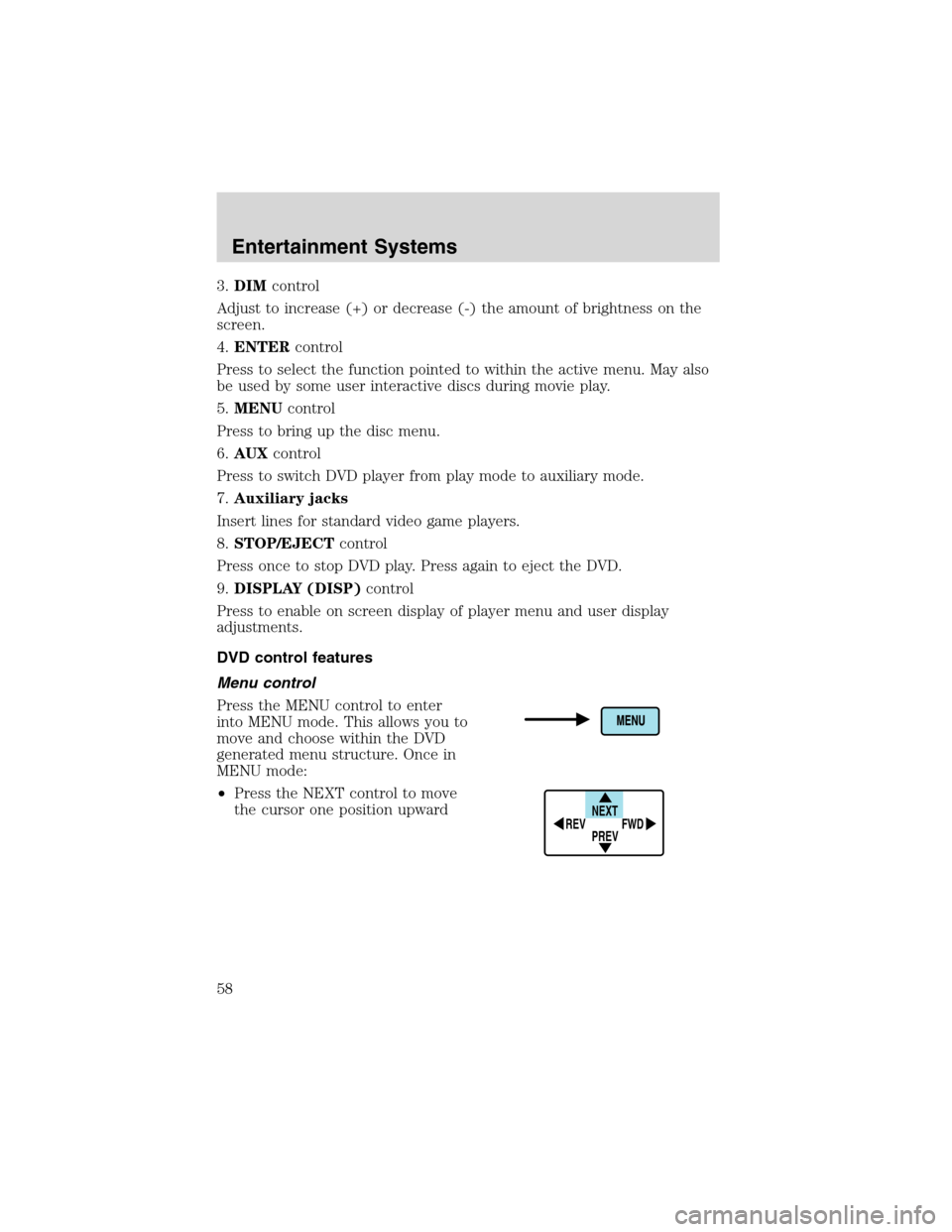 FORD EXPEDITION 2003 2.G Owners Manual 3.DIMcontrol
Adjust to increase (+) or decrease (-) the amount of brightness on the
screen.
4.ENTERcontrol
Press to select the function pointed to within the active menu. May also
be used by some user