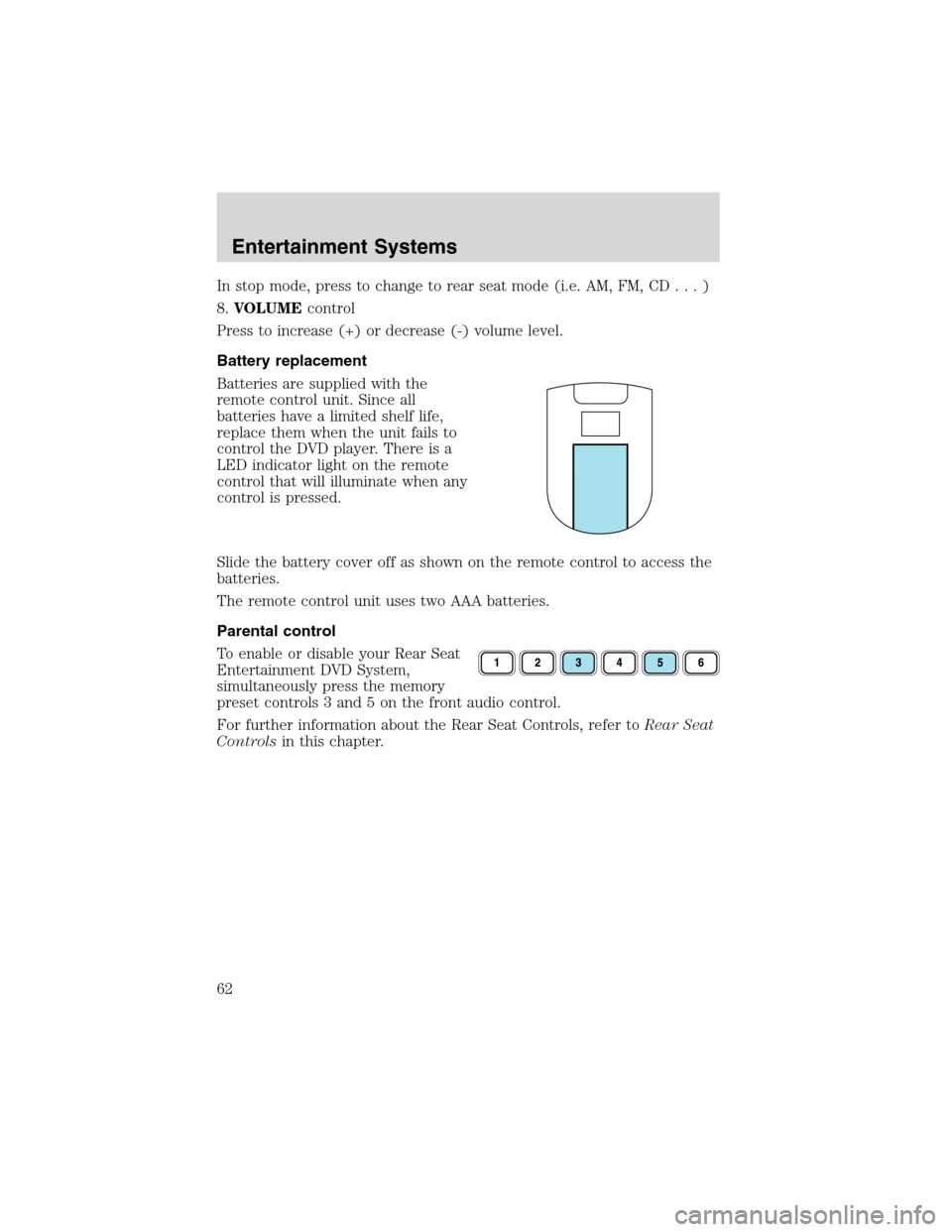 FORD EXPEDITION 2003 2.G Owners Manual In stop mode, press to change to rear seat mode (i.e. AM, FM, CD...)
8.VOLUMEcontrol
Press to increase (+) or decrease (-) volume level.
Battery replacement
Batteries are supplied with the
remote cont