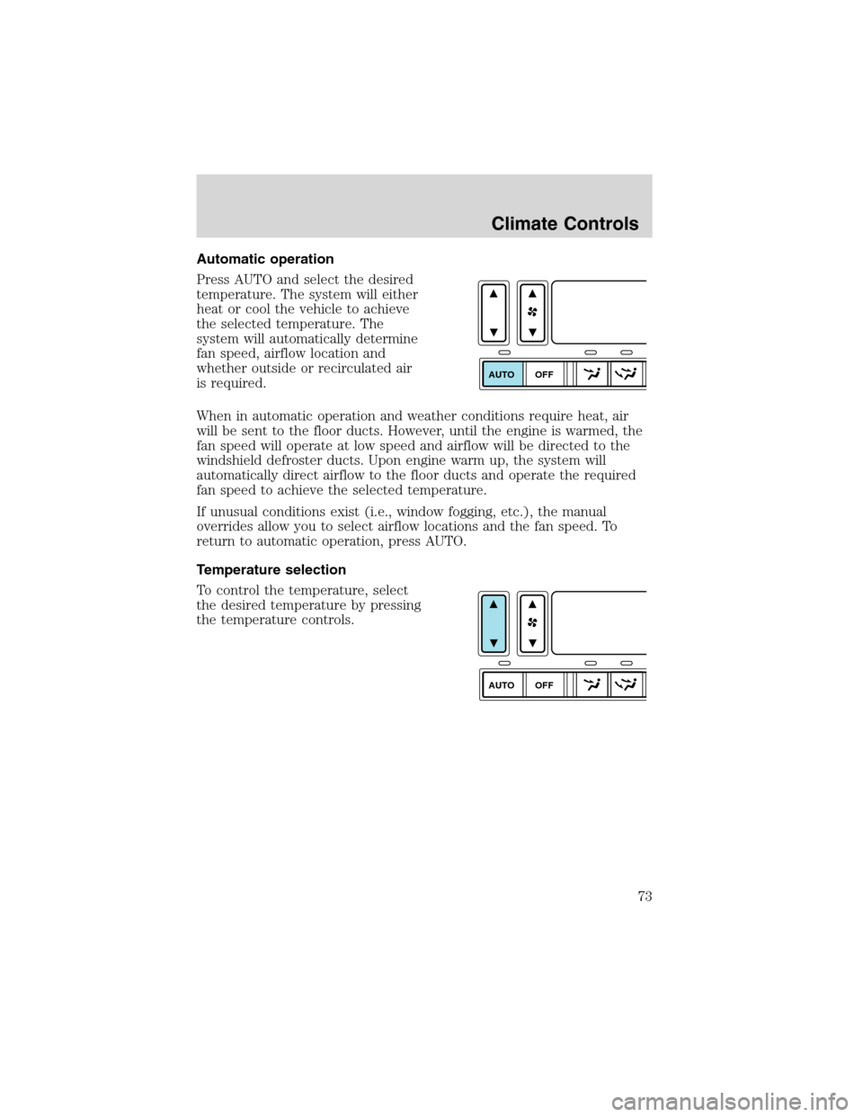 FORD EXPEDITION 2003 2.G Owners Manual Automatic operation
Press AUTO and select the desired
temperature. The system will either
heat or cool the vehicle to achieve
the selected temperature. The
system will automatically determine
fan spee
