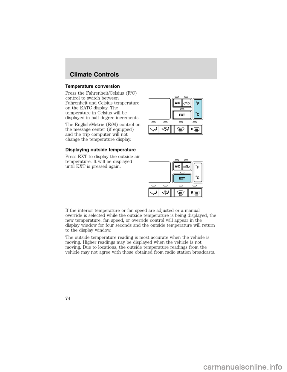 FORD EXPEDITION 2003 2.G Owners Manual Temperature conversion
Press the Fahrenheit/Celsius (F/C)
control to switch between
Fahrenheit and Celsius temperature
on the EATC display. The
temperature in Celsius will be
displayed in half-degree 