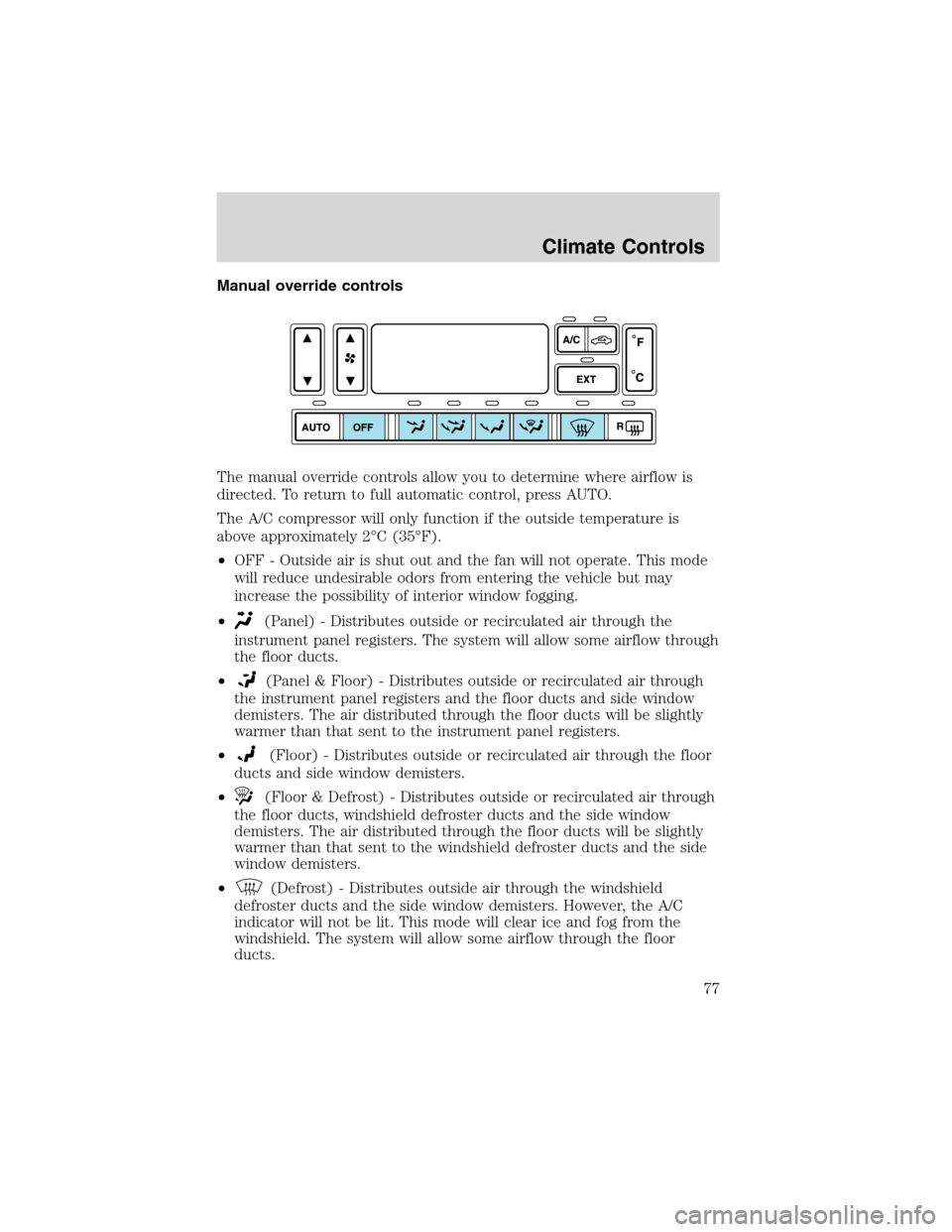 FORD EXPEDITION 2003 2.G Owners Manual Manual override controls
The manual override controls allow you to determine where airflow is
directed. To return to full automatic control, press AUTO.
The A/C compressor will only function if the ou