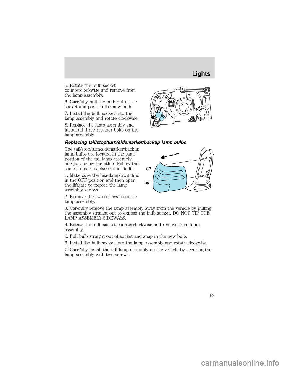 FORD EXPEDITION 2003 2.G Owners Manual 5. Rotate the bulb socket
counterclockwise and remove from
the lamp assembly.
6. Carefully pull the bulb out of the
socket and push in the new bulb.
7. Install the bulb socket into the
lamp assembly a FORD EXPEDITION 2003 2.G Owners Manual 5. Rotate the bulb socket
counterclockwise and remove from
the lamp assembly.
6. Carefully pull the bulb out of the
socket and push in the new bulb.
7. Install the bulb socket into the
lamp assembly a
