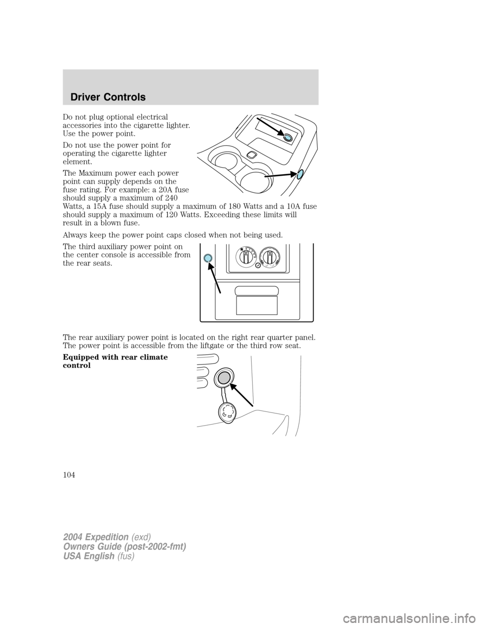 FORD EXPEDITION 2004 2.G Owners Manual Do not plug optional electrical
accessories into the cigarette lighter.
Use the power point.
Do not use the power point for
operating the cigarette lighter
element.
The Maximum power each power
point 