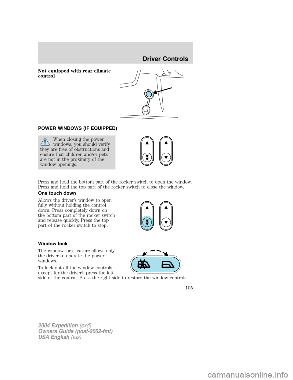 FORD EXPEDITION 2004 2.G Owners Manual Not equipped with rear climate
control
POWER WINDOWS (IF EQUIPPED)
When closing the power
windows, you should verify
they are free of obstructions and
ensure that children and/or pets
are not in the p