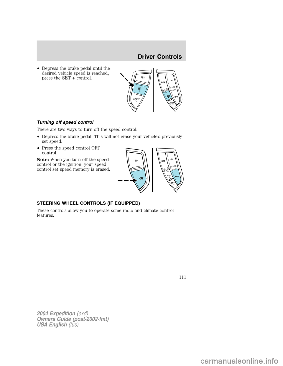 FORD EXPEDITION 2004 2.G Owners Manual •Depress the brake pedal until the
desired vehicle speed is reached,
press the SET + control.
Turning off speed control
There are two ways to turn off the speed control:
•Depress the brake pedal. 