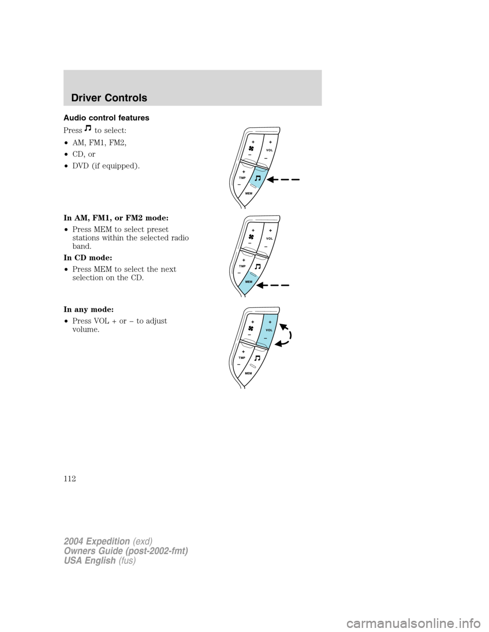 FORD EXPEDITION 2004 2.G Owners Manual Audio control features
Press
to select:
•AM, FM1, FM2,
•CD, or
•DVD (if equipped).
In AM, FM1, or FM2 mode:
•Press MEM to select preset
stations within the selected radio
band.
In CD mode:
•