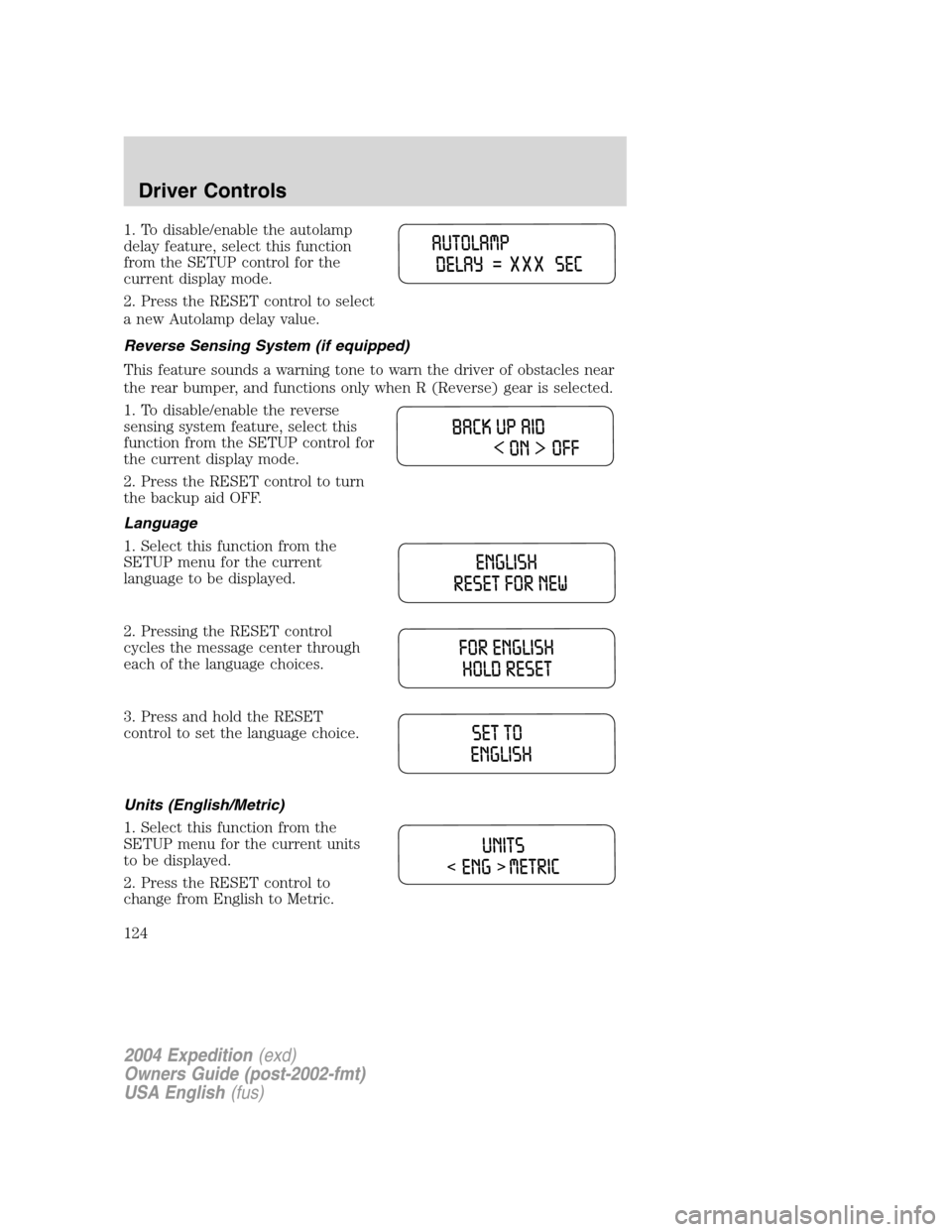 FORD EXPEDITION 2004 2.G Owners Manual 1. To disable/enable the autolamp
delay feature, select this function
from the SETUP control for the
current display mode.
2. Press the RESET control to select
a new Autolamp delay value.
Reverse Sens FORD EXPEDITION 2004 2.G Owners Manual 1. To disable/enable the autolamp
delay feature, select this function
from the SETUP control for the
current display mode.
2. Press the RESET control to select
a new Autolamp delay value.
Reverse Sens