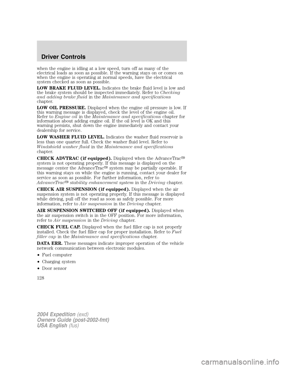 FORD EXPEDITION 2004 2.G Owners Manual when the engine is idling at a low speed, turn off as many of the
electrical loads as soon as possible. If the warning stays on or comes on
when the engine is operating at normal speeds, have the elec FORD EXPEDITION 2004 2.G Owners Manual when the engine is idling at a low speed, turn off as many of the
electrical loads as soon as possible. If the warning stays on or comes on
when the engine is operating at normal speeds, have the elec