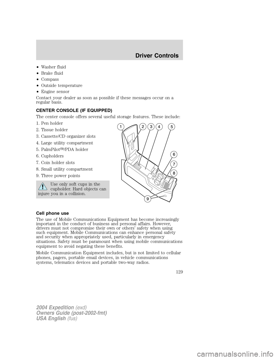 FORD EXPEDITION 2004 2.G Owners Manual •Washer fluid
•Brake fluid
•Compass
•Outside temperature
•Engine sensor
Contact your dealer as soon as possible if these messages occur on a
regular basis.
CENTER CONSOLE (IF EQUIPPED)
The c FORD EXPEDITION 2004 2.G Owners Manual •Washer fluid
•Brake fluid
•Compass
•Outside temperature
•Engine sensor
Contact your dealer as soon as possible if these messages occur on a
regular basis.
CENTER CONSOLE (IF EQUIPPED)
The c