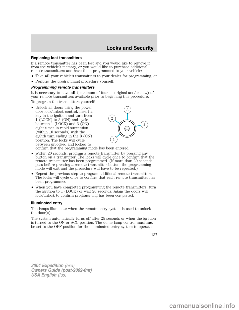 FORD EXPEDITION 2004 2.G Owners Manual Replacing lost transmitters
If a remote transmitter has been lost and you would like to remove it
from the vehicle’s memory, or you would like to purchase additional
remote transmitters and have the FORD EXPEDITION 2004 2.G Owners Manual Replacing lost transmitters
If a remote transmitter has been lost and you would like to remove it
from the vehicle’s memory, or you would like to purchase additional
remote transmitters and have the
