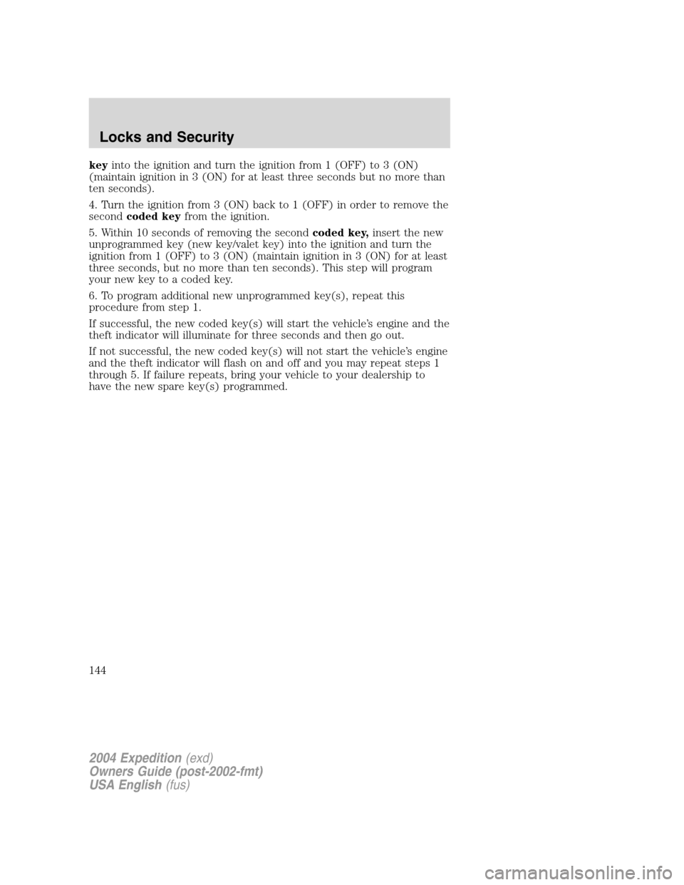 FORD EXPEDITION 2004 2.G Owners Manual keyinto the ignition and turn the ignition from 1 (OFF) to 3 (ON)
(maintain ignition in 3 (ON) for at least three seconds but no more than
ten seconds).
4. Turn the ignition from 3 (ON) back to 1 (OFF FORD EXPEDITION 2004 2.G Owners Manual keyinto the ignition and turn the ignition from 1 (OFF) to 3 (ON)
(maintain ignition in 3 (ON) for at least three seconds but no more than
ten seconds).
4. Turn the ignition from 3 (ON) back to 1 (OFF