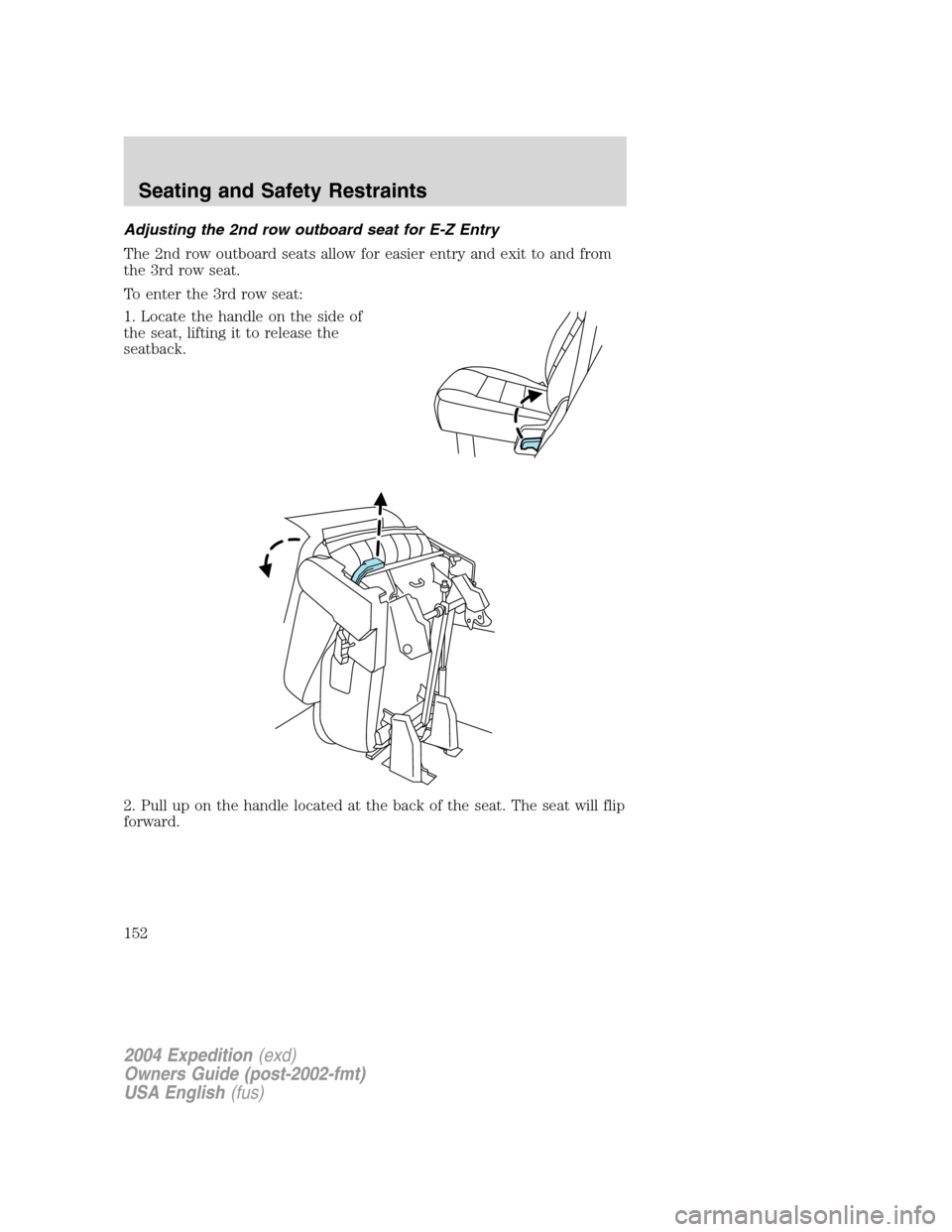 FORD EXPEDITION 2004 2.G Owners Manual Adjusting the 2nd row outboard seat for E-Z Entry
The 2nd row outboard seats allow for easier entry and exit to and from
the 3rd row seat.
To enter the 3rd row seat:
1. Locate the handle on the side o