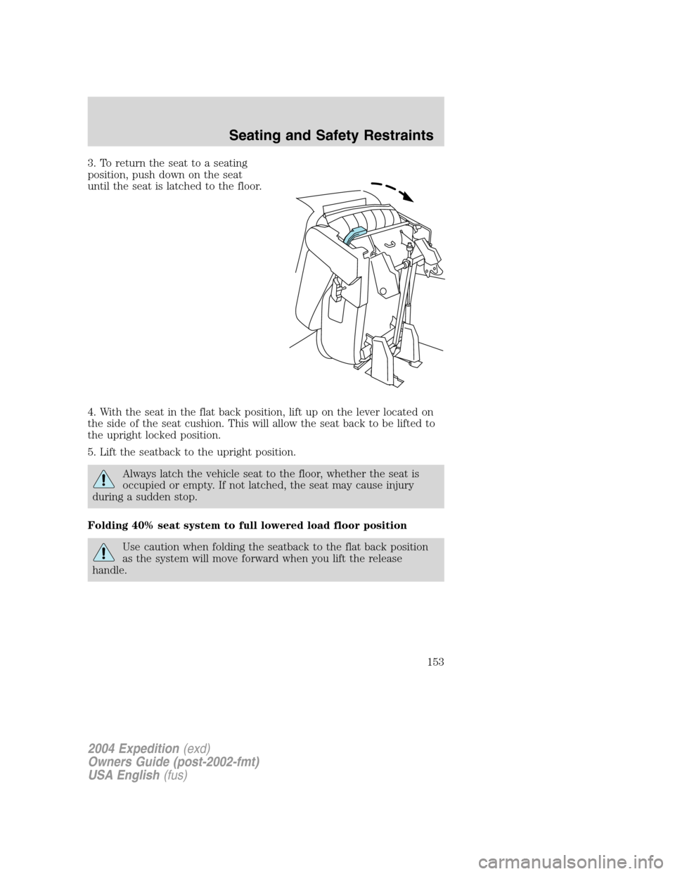FORD EXPEDITION 2004 2.G Owners Manual 3. To return the seat to a seating
position, push down on the seat
until the seat is latched to the floor.
4. With the seat in the flat back position, lift up on the lever located on
the side of the s