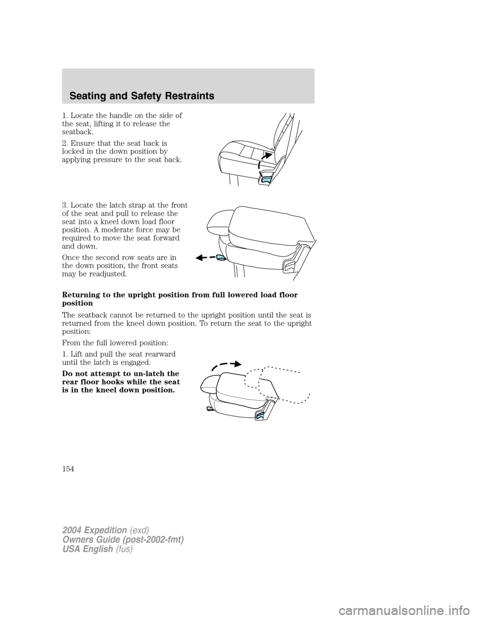 FORD EXPEDITION 2004 2.G Owners Manual 1. Locate the handle on the side of
the seat, lifting it to release the
seatback.
2. Ensure that the seat back is
locked in the down position by
applying pressure to the seat back.
3. Locate the latch